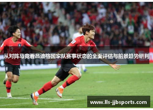 从对阵马竞看吕迪格国家队赛事状态的全面评估与前景趋势研判 从对阵马竞看吕迪格国家队赛事状态的全面评估与前景趋势研判