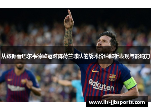从数据看巴尔韦德欧冠对阵荷兰球队的战术价值解析表现与影响力