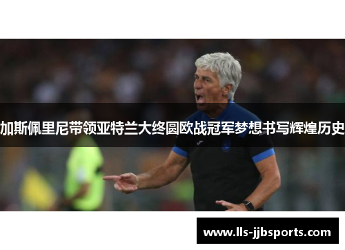 加斯佩里尼带领亚特兰大终圆欧战冠军梦想书写辉煌历史