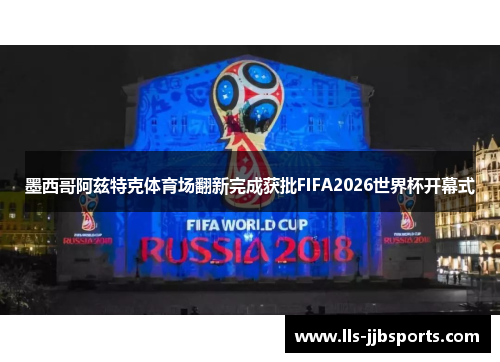 墨西哥阿兹特克体育场翻新完成获批FIFA2026世界杯开幕式 墨西哥阿兹特克体育场翻新完成获批FIFA2026世界杯开幕式