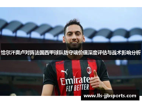 恰尔汗奥卢对阵法国西甲球队防守端价值深度评估与战术影响分析