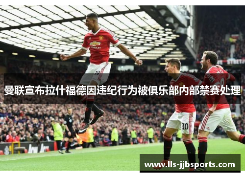 曼联宣布拉什福德因违纪行为被俱乐部内部禁赛处理 曼联宣布拉什福德因违纪行为被俱乐部内部禁赛处理