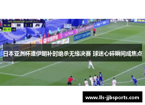 日本亚洲杯遭伊朗补时绝杀无缘决赛 球迷心碎瞬间成焦点 日本亚洲杯遭伊朗补时绝杀无缘决赛 球迷心碎瞬间成焦点