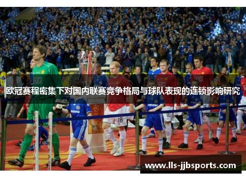 欧冠赛程密集下对国内联赛竞争格局与球队表现的连锁影响研究 欧冠赛程密集下对国内联赛竞争格局与球队表现的连锁影响研究