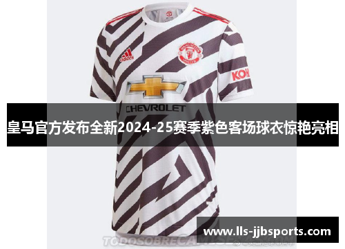 皇马官方发布全新2024-25赛季紫色客场球衣惊艳亮相 皇马官方发布全新2024-25赛季紫色客场球衣惊艳亮相