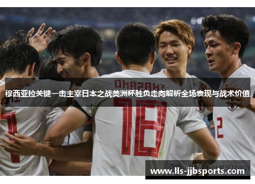 穆西亚拉关键一击主宰日本之战美洲杯胜负走向解析全场表现与战术价值 穆西亚拉关键一击主宰日本之战美洲杯胜负走向解析全场表现与战术价值