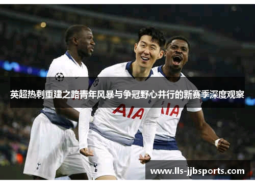 英超热刺重建之路青年风暴与争冠野心并行的新赛季深度观察