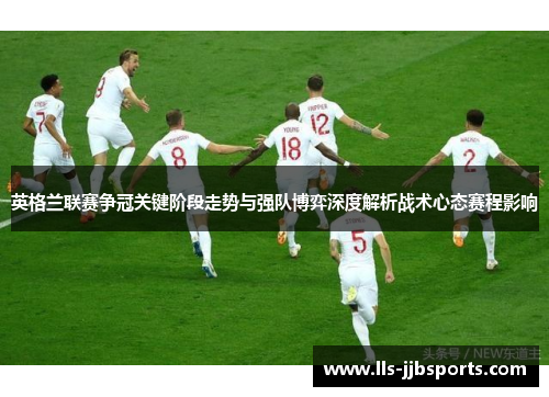 英格兰联赛争冠关键阶段走势与强队博弈深度解析战术心态赛程影响