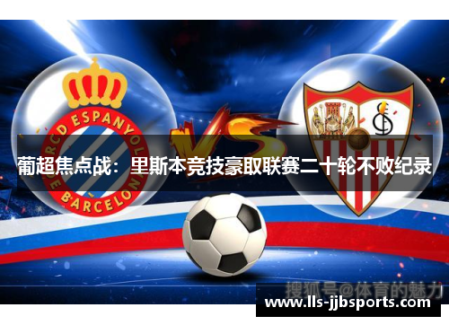 葡超焦点战:里斯本竞技豪取联赛二十轮不败纪录 葡超焦点战:里斯本竞技豪取联赛二十轮不败纪录