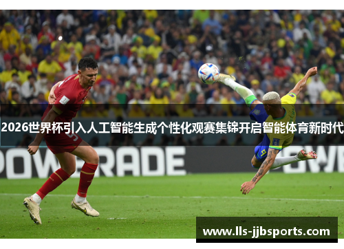 2026世界杯引入人工智能生成个性化观赛集锦开启智能体育新时代