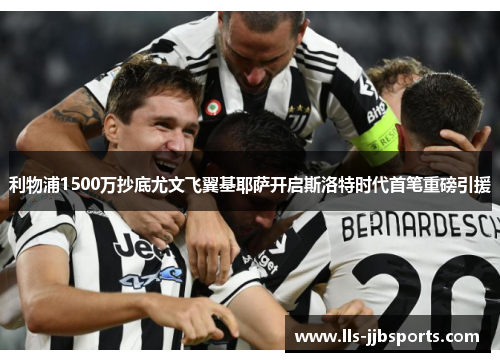 利物浦1500万抄底尤文飞翼基耶萨开启斯洛特时代首笔重磅引援