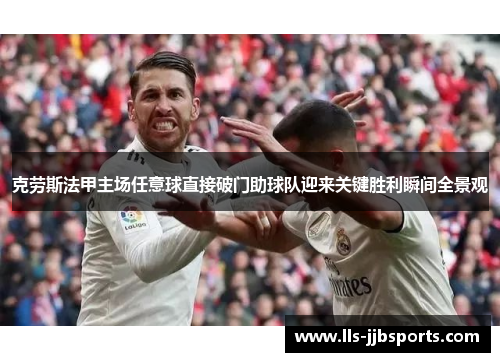 克劳斯法甲主场任意球直接破门助球队迎来关键胜利瞬间全景观 克劳斯法甲主场任意球直接破门助球队迎来关键胜利瞬间全景观