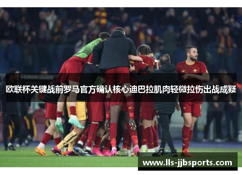 欧联杯关键战前罗马官方确认核心迪巴拉肌肉轻微拉伤出战成疑
