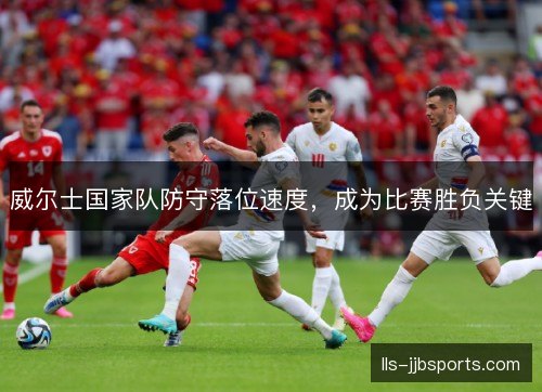 威尔士国家队防守落位速度，成为比赛胜负关键