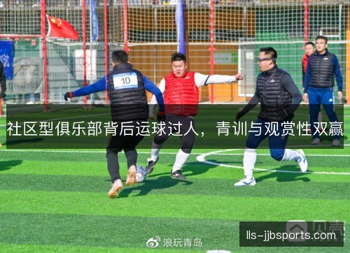 社区型俱乐部背后运球过人,青训与观赏性双赢 社区型俱乐部背后运球过人,青训与观赏性双赢