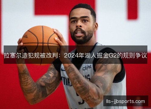 拉塞尔造犯规被改判:2024年湖人掘金G2的规则争议 拉塞尔造犯规被改判:2024年湖人掘金G2的规则争议